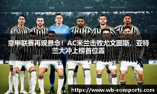 意甲联赛再现悬念！AC米兰击败尤文图斯，亚特兰大冲上榜首位置
