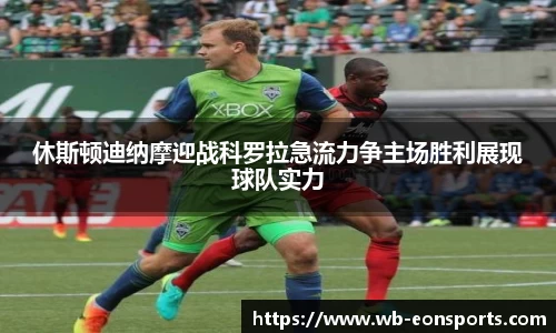 休斯顿迪纳摩迎战科罗拉急流力争主场胜利展现球队实力