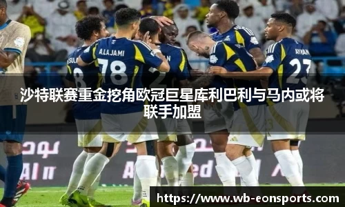 沙特联赛重金挖角欧冠巨星库利巴利与马内或将联手加盟