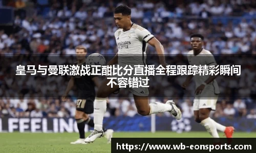 皇马与曼联激战正酣比分直播全程跟踪精彩瞬间不容错过