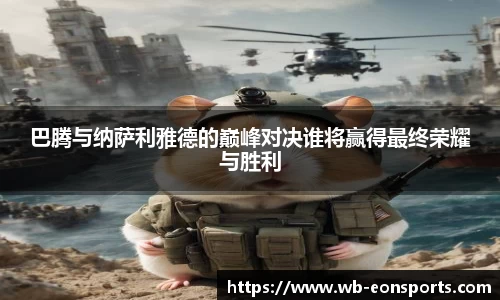 巴腾与纳萨利雅德的巅峰对决谁将赢得最终荣耀与胜利