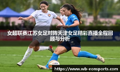 女超联赛江苏女足对阵天津女足精彩直播全程回顾与分析