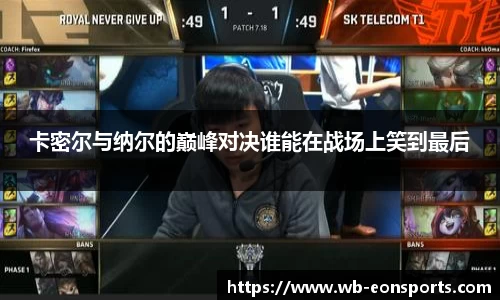 卡密尔与纳尔的巅峰对决谁能在战场上笑到最后