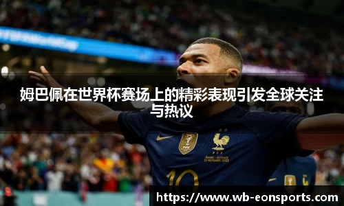 姆巴佩在世界杯赛场上的精彩表现引发全球关注与热议