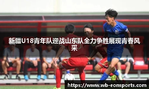 新疆U18青年队迎战山东队全力争胜展现青春风采