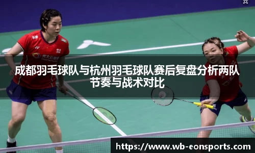 成都羽毛球队与杭州羽毛球队赛后复盘分析两队节奏与战术对比