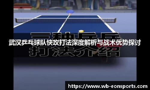武汉乒乓球队快攻打法深度解析与战术优势探讨