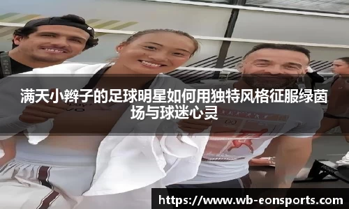 满天小辫子的足球明星如何用独特风格征服绿茵场与球迷心灵