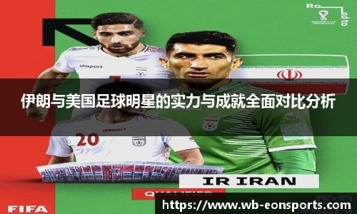 伊朗与美国足球明星的实力与成就全面对比分析