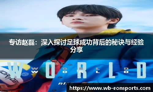 专访赵磊：深入探讨足球成功背后的秘诀与经验分享