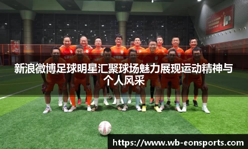 新浪微博足球明星汇聚球场魅力展现运动精神与个人风采