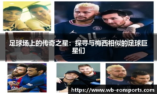 足球场上的传奇之星：探寻与梅西相似的足球巨星们